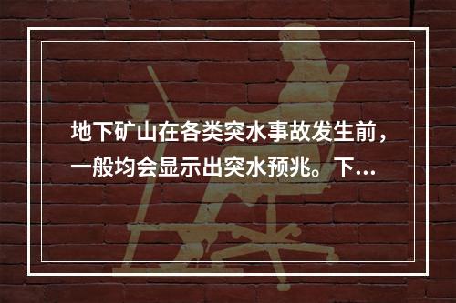 地下矿山在各类突水事故发生前，一般均会显示出突水预兆。下列现