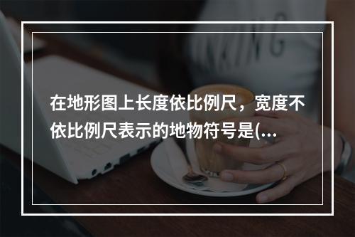 在地形图上长度依比例尺，宽度不依比例尺表示的地物符号是()。