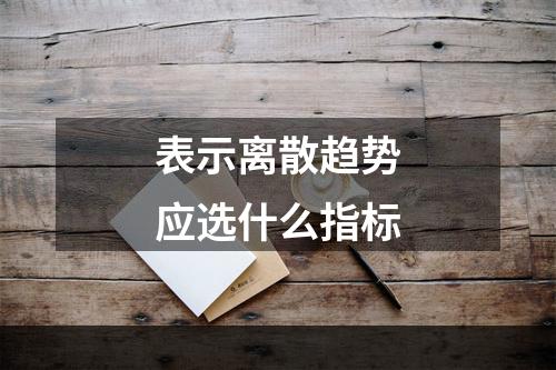 表示离散趋势应选什么指标