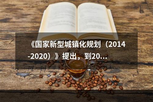 《国家新型城镇化规划（2014-2020）》提出，到2020