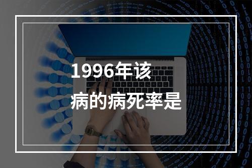 1996年该病的病死率是