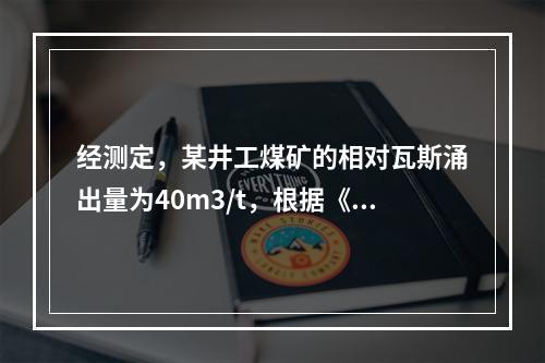 经测定，某井工煤矿的相对瓦斯涌出量为40m3/t，根据《煤矿