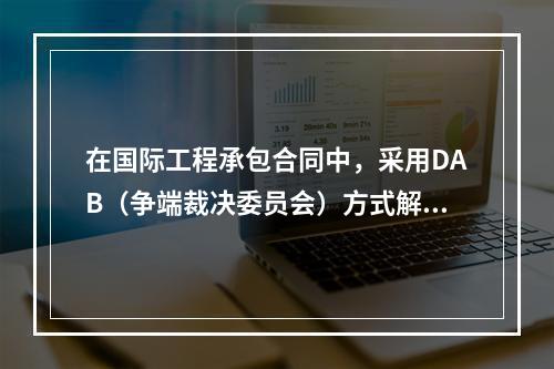 在国际工程承包合同中，采用DAB（争端裁决委员会）方式解决争