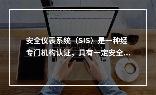 安全仪表系统（SIS）是一种经专门机构认证，具有一定安全完整