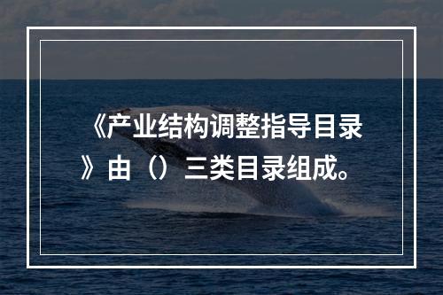 《产业结构调整指导目录》由（）三类目录组成。