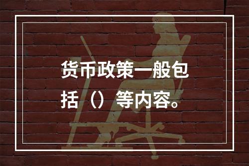 货币政策一般包括（）等内容。