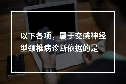 以下各项，属于交感神经型颈椎病诊断依据的是