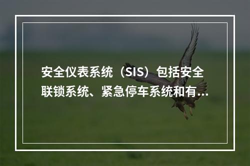 安全仪表系统（SIS）包括安全联锁系统、紧急停车系统和有毒有