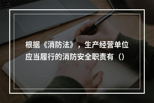 根据《消防法》，生产经营单位应当履行的消防安全职责有（）