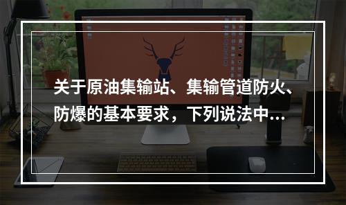 关于原油集输站、集输管道防火、防爆的基本要求，下列说法中，不