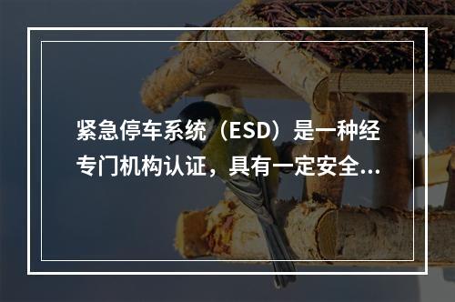 紧急停车系统（ESD）是一种经专门机构认证，具有一定安全等级