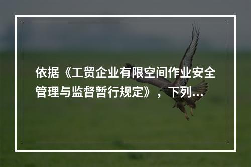 依据《工贸企业有限空间作业安全管理与监督暂行规定》，下列关