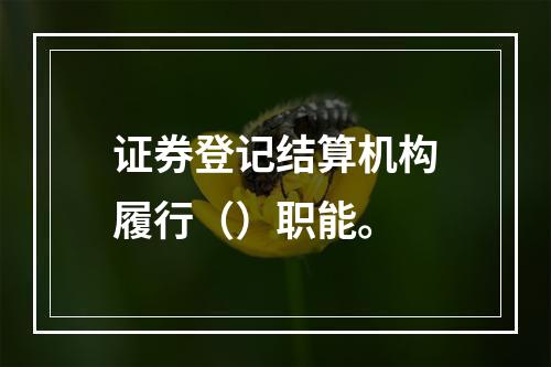 证券登记结算机构履行（）职能。