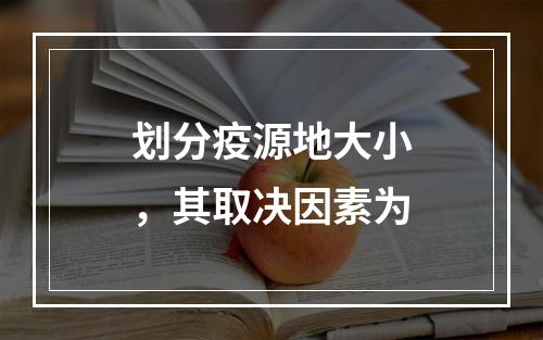 划分疫源地大小，其取决因素为