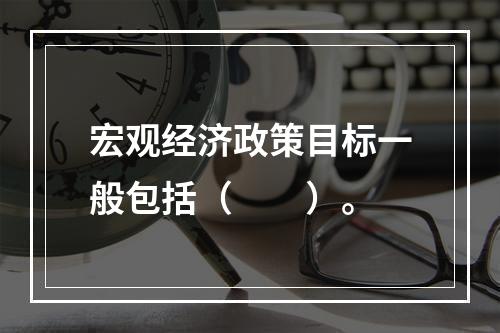 宏观经济政策目标一般包括（　　）。