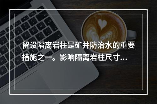 留设隔离岩柱是矿井防治水的重要措施之一。影响隔离岩柱尺寸的主