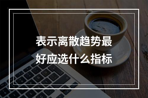 表示离散趋势最好应选什么指标