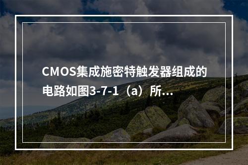 CMOS集成施密特触发器组成的电路如图3-7-1（a）所示，