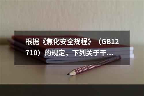 根据《焦化安全规程》（GB12710）的规定，下列关于干熄焦