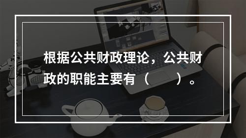 根据公共财政理论，公共财政的职能主要有（　　）。