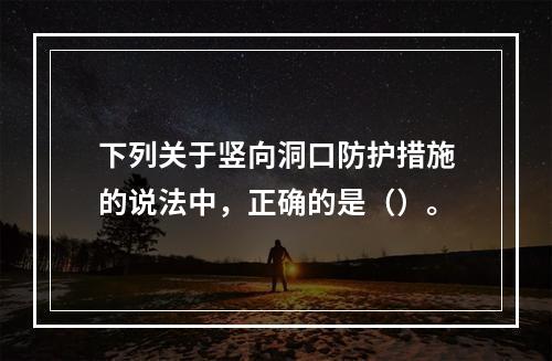 下列关于竖向洞口防护措施的说法中，正确的是（）。