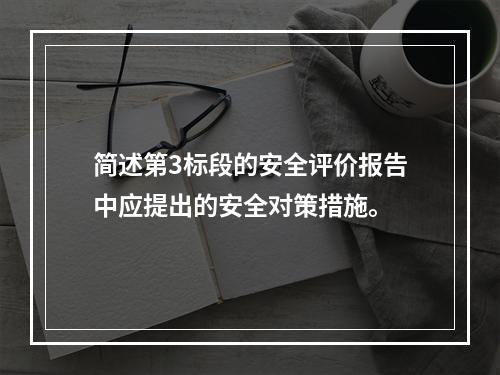 简述第3标段的安全评价报告中应提出的安全对策措施。