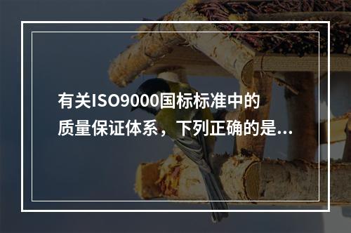 有关ISO9000国标标准中的质量保证体系，下列正确的是（　