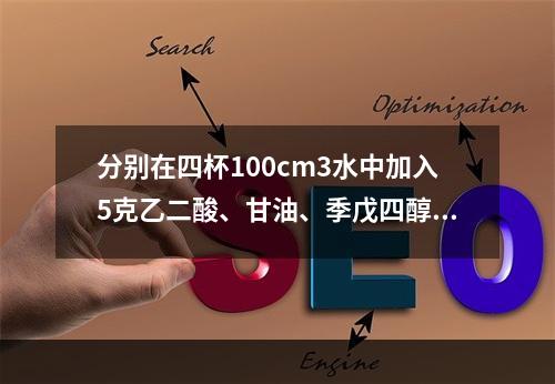 分别在四杯100cm3水中加入5克乙二酸、甘油、季戊四醇、蔗