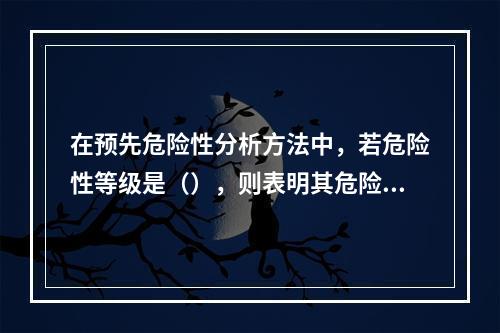 在预先危险性分析方法中，若危险性等级是（），则表明其危险度是