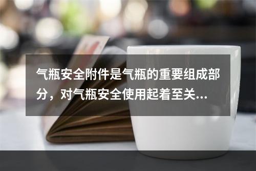 气瓶安全附件是气瓶的重要组成部分，对气瓶安全使用起着至关重要