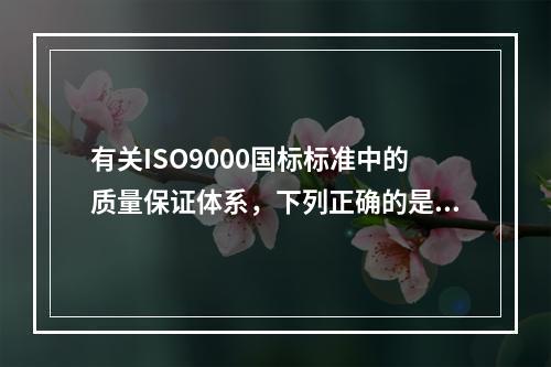 有关ISO9000国标标准中的质量保证体系，下列正确的是（　