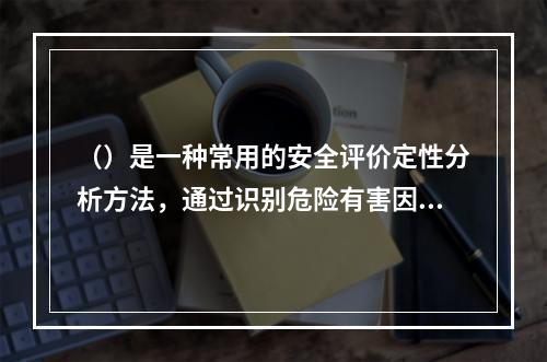 （）是一种常用的安全评价定性分析方法，通过识别危险有害因素，