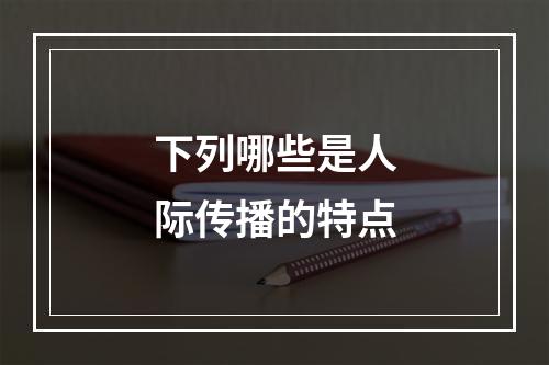 下列哪些是人际传播的特点