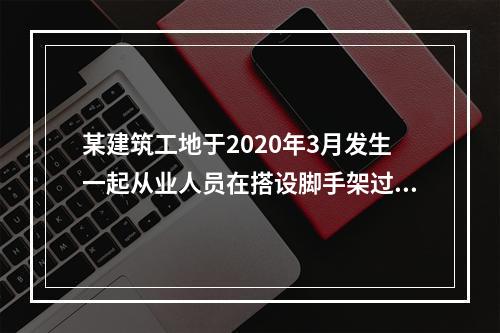 某建筑工地于2020年3月发生一起从业人员在搭设脚手架过程中