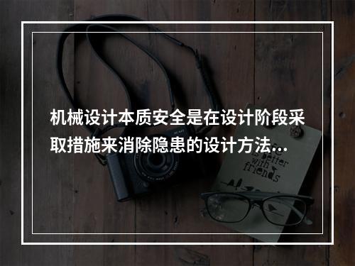 机械设计本质安全是在设计阶段采取措施来消除隐患的设计方法。下