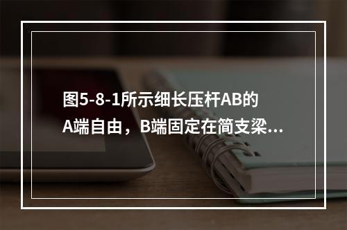 图5-8-1所示细长压杆AB的A端自由，B端固定在简支梁上。