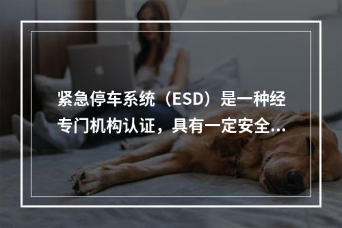 紧急停车系统（ESD）是一种经专门机构认证，具有一定安全等级