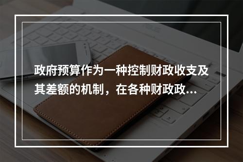 政府预算作为一种控制财政收支及其差额的机制，在各种财政政策手