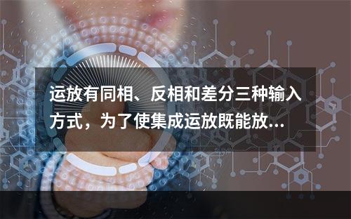 运放有同相、反相和差分三种输入方式，为了使集成运放既能放大