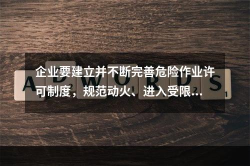 企业要建立并不断完善危险作业许可制度，规范动火、进入受限空间