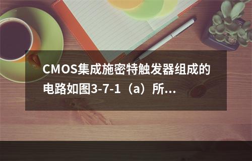 CMOS集成施密特触发器组成的电路如图3-7-1（a）所示，