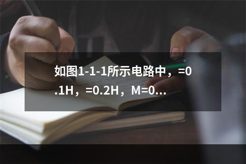 如图1-1-1所示电路中，=0.1H，=0.2H，M=0.1