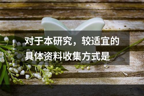 对于本研究，较适宜的具体资料收集方式是