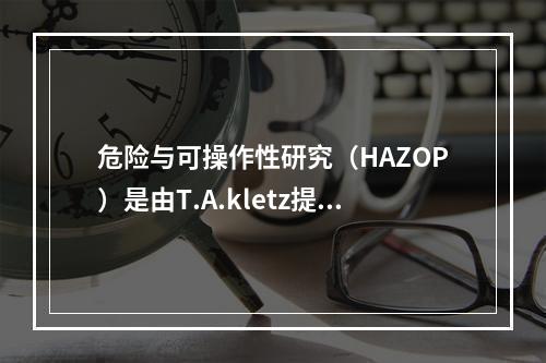 危险与可操作性研究（HAZOP）是由T.A.kletz提出并