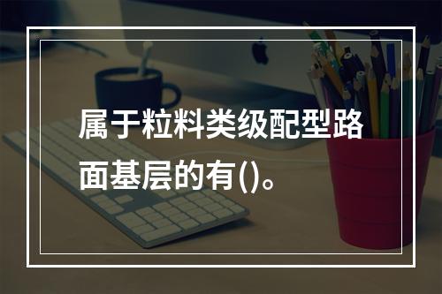 属于粒料类级配型路面基层的有()。