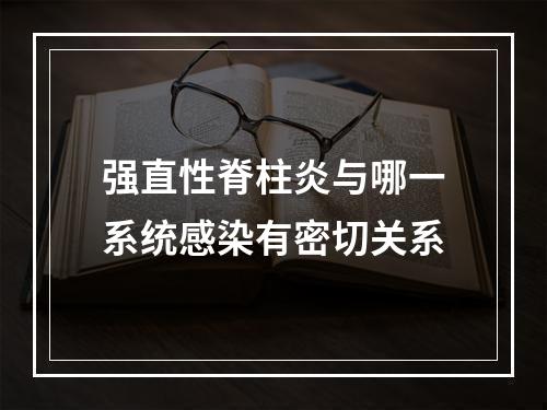 强直性脊柱炎与哪一系统感染有密切关系