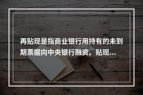 再贴现是指商业银行用持有的未到期票据向中央银行融资。贴现率升