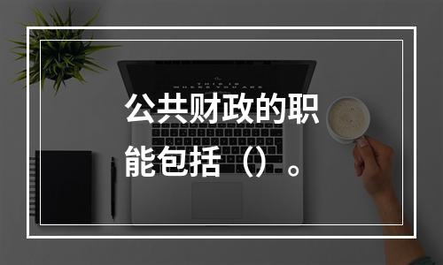 公共财政的职能包括（）。