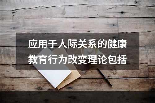 应用于人际关系的健康教育行为改变理论包括