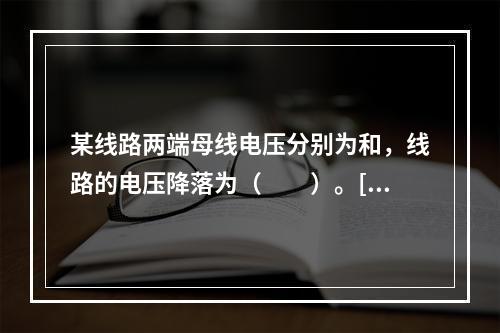 某线路两端母线电压分别为和，线路的电压降落为（　　）。[20